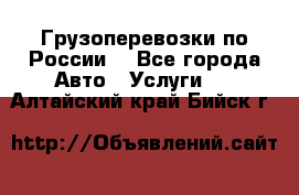 Грузоперевозки по России  - Все города Авто » Услуги   . Алтайский край,Бийск г.